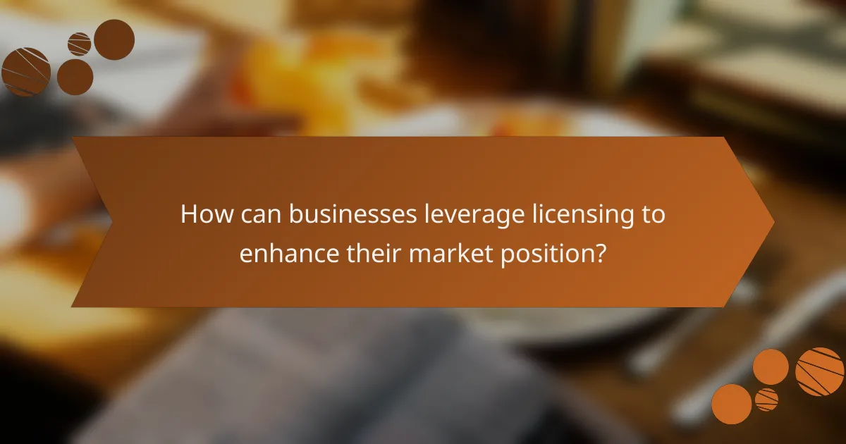How can businesses leverage licensing to enhance their market position?