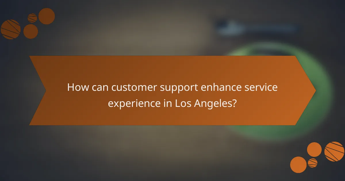 How can customer support enhance service experience in Los Angeles?
