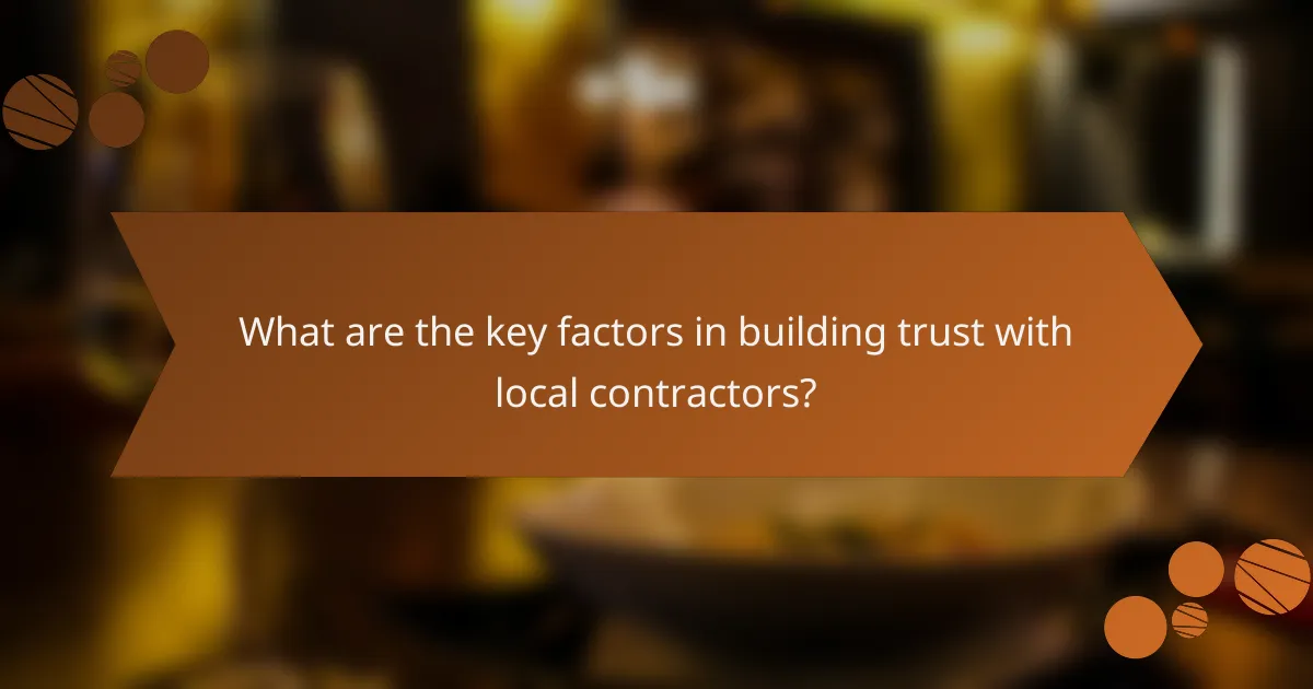 What are the key factors in building trust with local contractors?